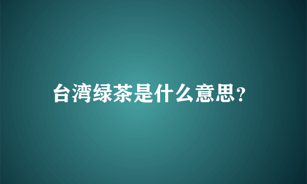 台湾绿茶是什么意思？