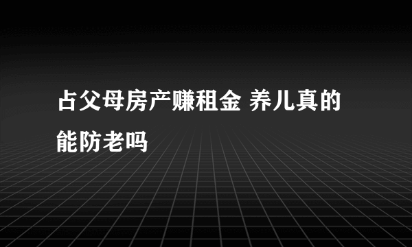 占父母房产赚租金 养儿真的能防老吗