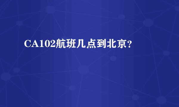 CA102航班几点到北京？