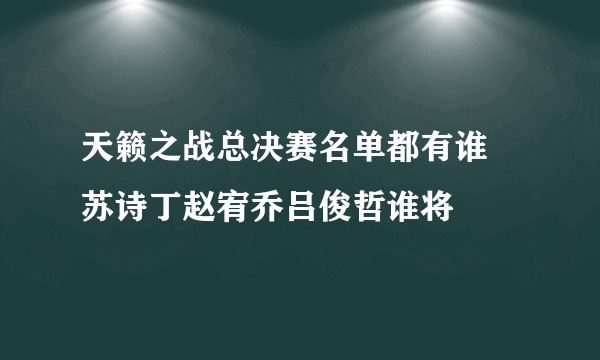 天籁之战总决赛名单都有谁 苏诗丁赵宥乔吕俊哲谁将