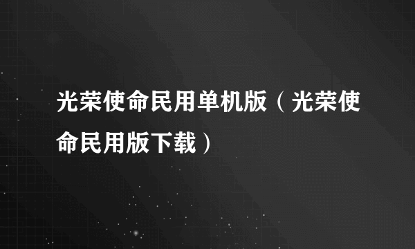 光荣使命民用单机版（光荣使命民用版下载）