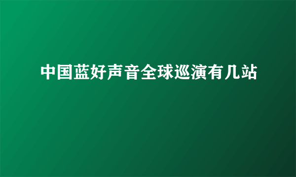 中国蓝好声音全球巡演有几站