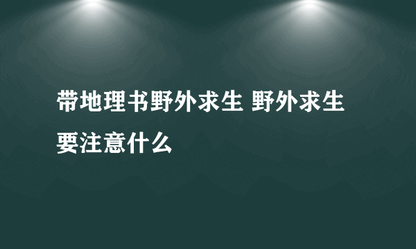 带地理书野外求生 野外求生要注意什么