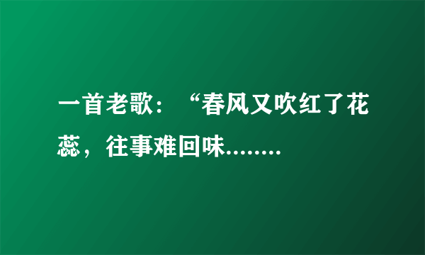 一首老歌：“春风又吹红了花蕊，往事难回味.......”歌名是什么？