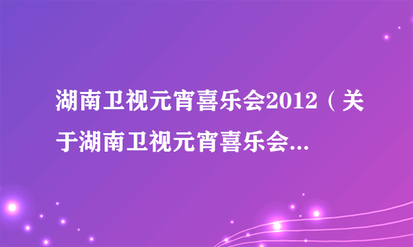 湖南卫视元宵喜乐会2012（关于湖南卫视元宵喜乐会2012的简介）