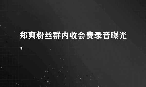 郑爽粉丝群内收会费录音曝光