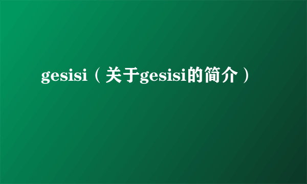 gesisi（关于gesisi的简介）