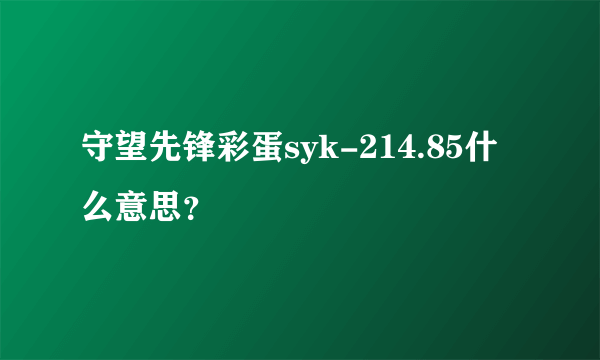 守望先锋彩蛋syk-214.85什么意思？