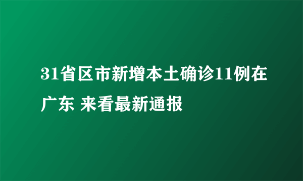 31省区市新增本土确诊11例在广东 来看最新通报