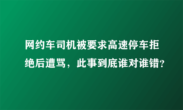 网约车司机被要求高速停车拒绝后遭骂，此事到底谁对谁错？