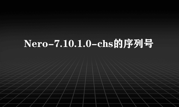 Nero-7.10.1.0-chs的序列号