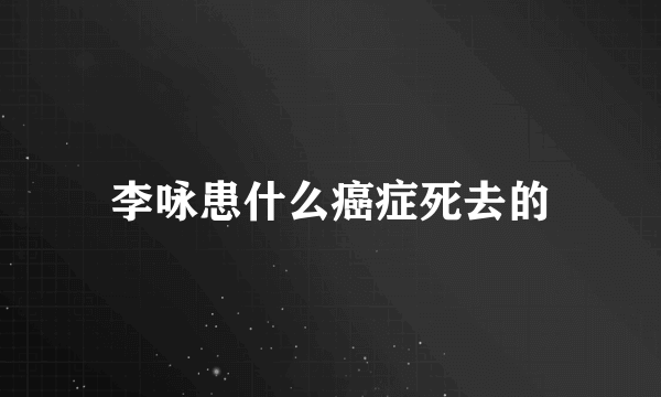 李咏患什么癌症死去的