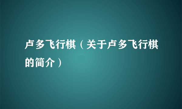 卢多飞行棋（关于卢多飞行棋的简介）