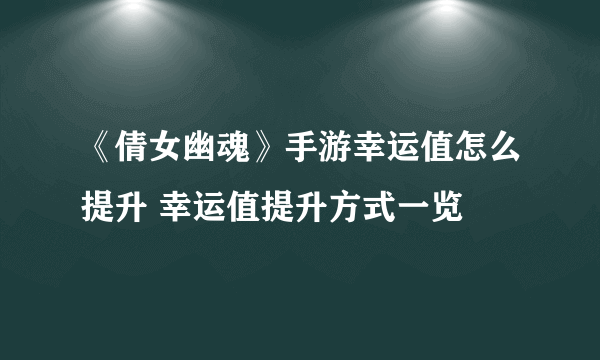 《倩女幽魂》手游幸运值怎么提升 幸运值提升方式一览