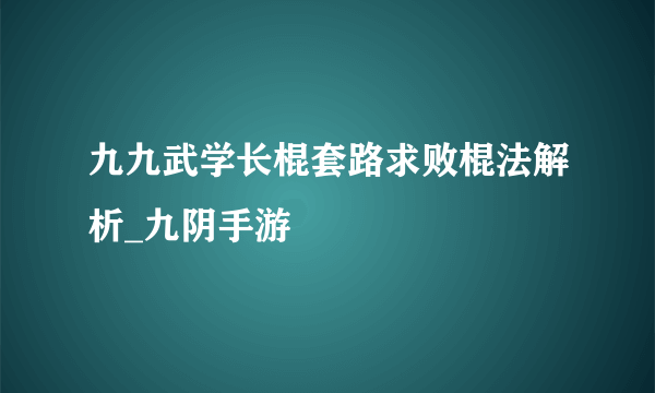 九九武学长棍套路求败棍法解析_九阴手游