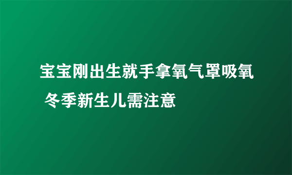 宝宝刚出生就手拿氧气罩吸氧 冬季新生儿需注意