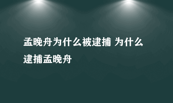 孟晚舟为什么被逮捕 为什么逮捕孟晚舟