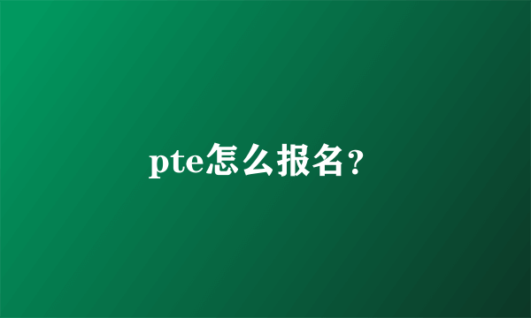 pte怎么报名？