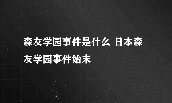 森友学园事件是什么 日本森友学园事件始末