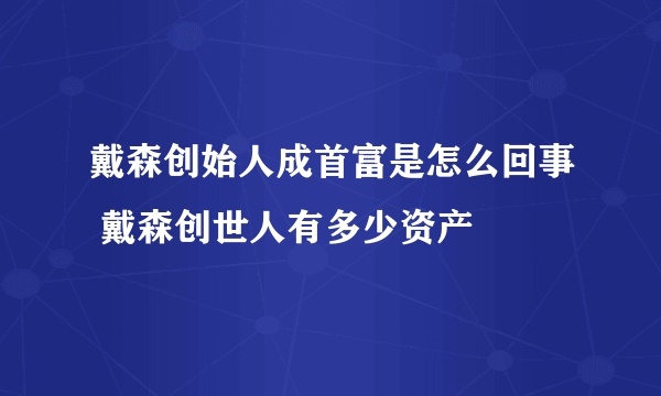 戴森创始人成首富是怎么回事 戴森创世人有多少资产