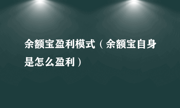 余额宝盈利模式（余额宝自身是怎么盈利）