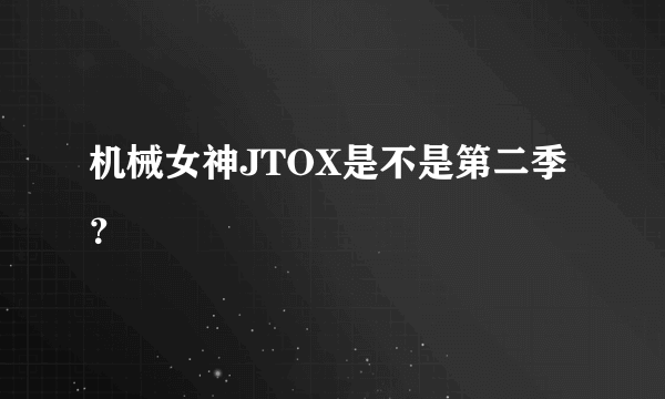 机械女神JTOX是不是第二季？