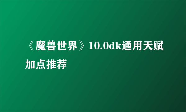 《魔兽世界》10.0dk通用天赋加点推荐