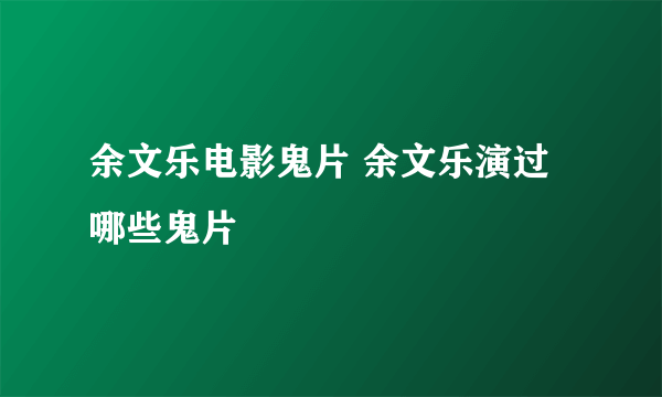 余文乐电影鬼片 余文乐演过哪些鬼片