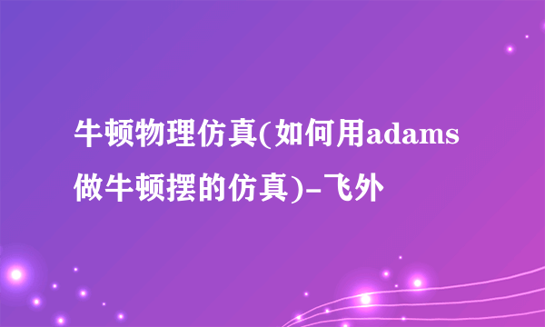 牛顿物理仿真(如何用adams做牛顿摆的仿真)-飞外