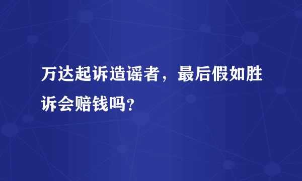 万达起诉造谣者，最后假如胜诉会赔钱吗？