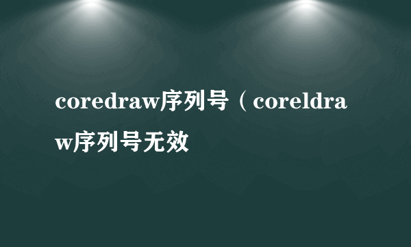 coredraw序列号（coreldraw序列号无效