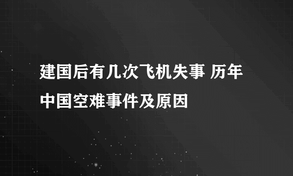 建国后有几次飞机失事 历年中国空难事件及原因