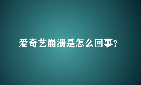 爱奇艺崩溃是怎么回事？