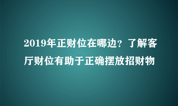 2019年正财位在哪边？了解客厅财位有助于正确摆放招财物