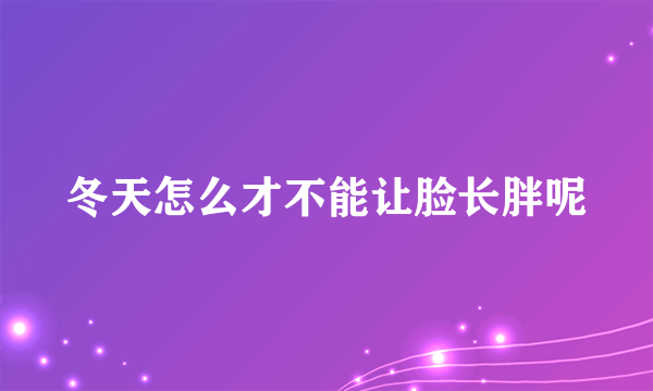 冬天怎么才不能让脸长胖呢