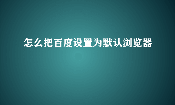 怎么把百度设置为默认浏览器