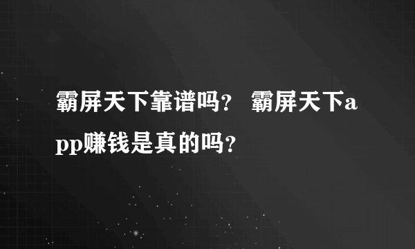 霸屏天下靠谱吗？ 霸屏天下app赚钱是真的吗？