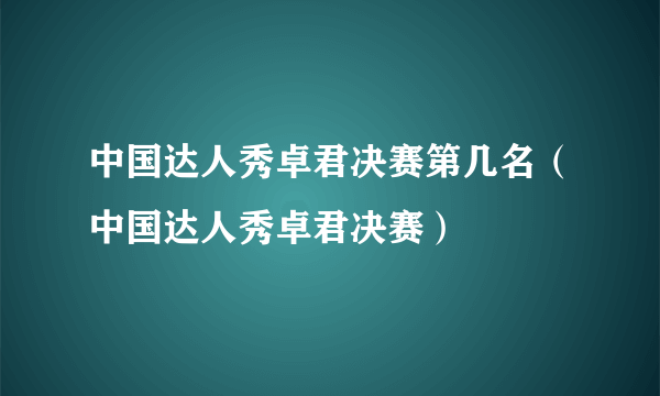 中国达人秀卓君决赛第几名（中国达人秀卓君决赛）