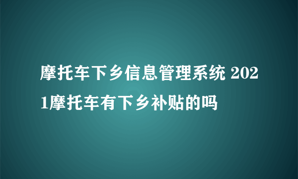 摩托车下乡信息管理系统 2021摩托车有下乡补贴的吗