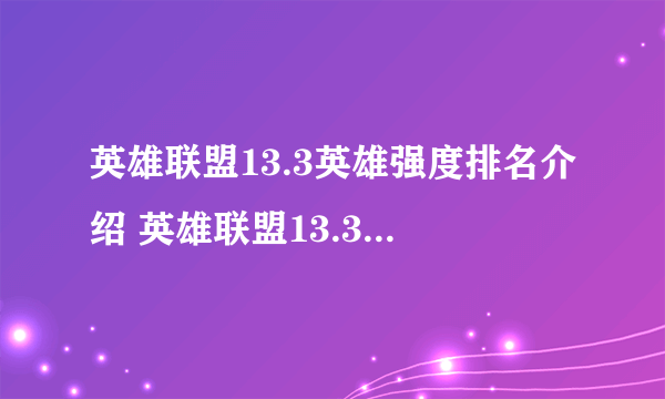 英雄联盟13.3英雄强度排名介绍 英雄联盟13.3英雄强度天梯排名推荐