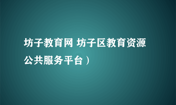 坊子教育网 坊子区教育资源公共服务平台）