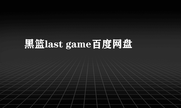 黑篮last game百度网盘