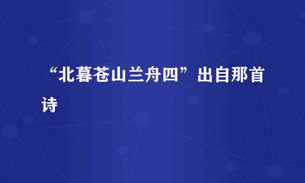 “北暮苍山兰舟四”出自那首诗