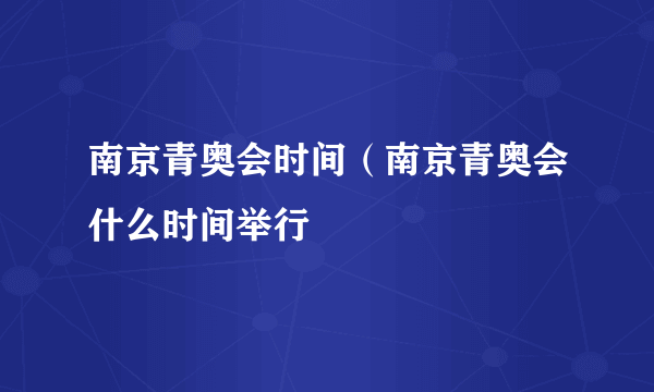 南京青奥会时间（南京青奥会什么时间举行