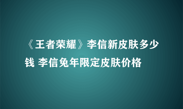 《王者荣耀》李信新皮肤多少钱 李信兔年限定皮肤价格