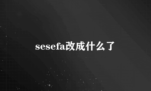 sesefa改成什么了