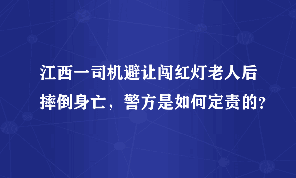 江西一司机避让闯红灯老人后摔倒身亡，警方是如何定责的？