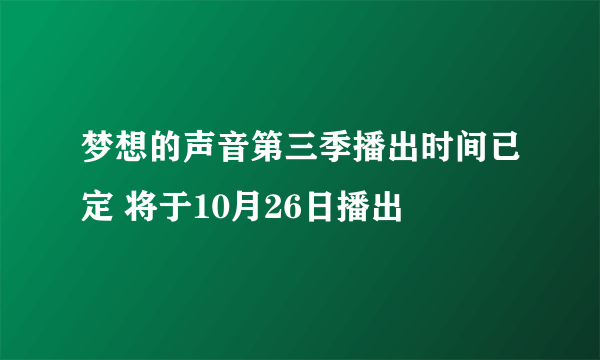 梦想的声音第三季播出时间已定 将于10月26日播出