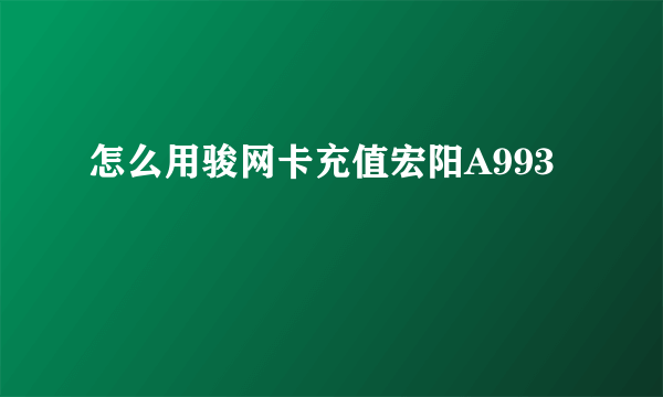 怎么用骏网卡充值宏阳A993