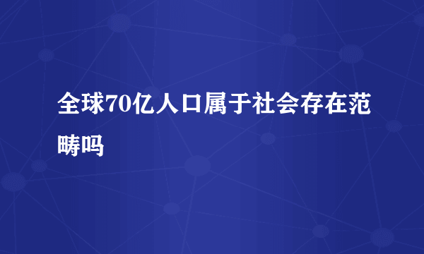 全球70亿人口属于社会存在范畴吗